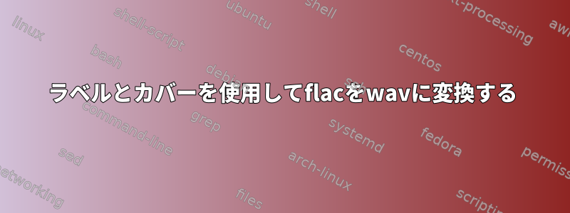 ラベルとカバーを使用してflacをwavに変換する