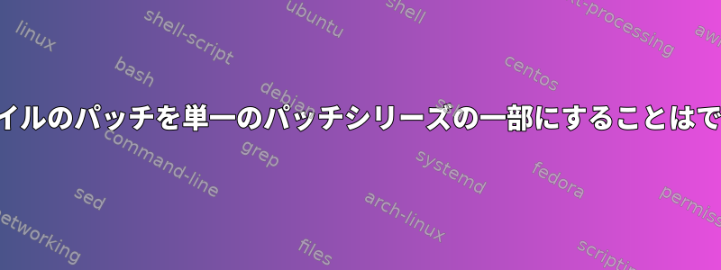 異なるファイルのパッチを単一のパッチシリーズの一部にすることはできますか？