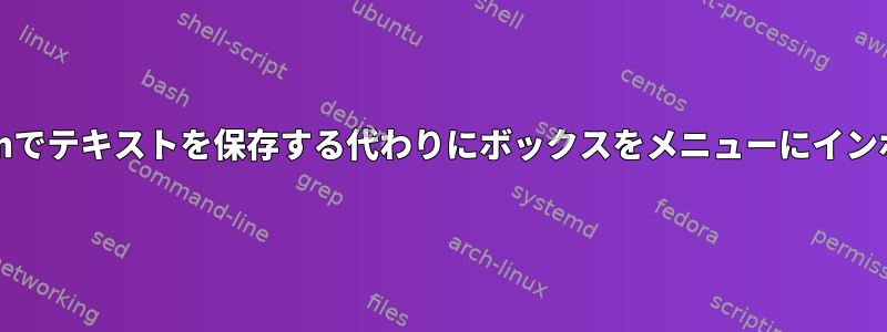 Chromiumでテキストを保存する代わりにボックスをメニューにインポートする