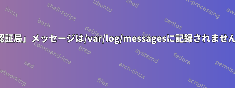 「認証局」メッセージは/var/log/messagesに記録されません。