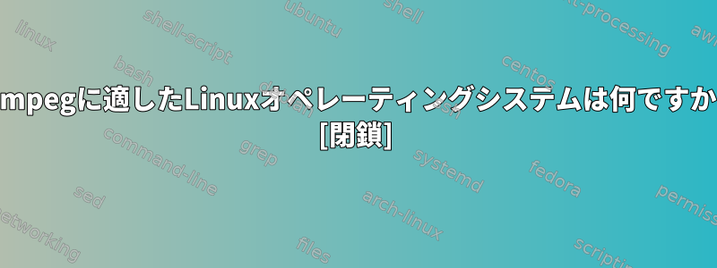 FFmpegに適したLinuxオペレーティングシステムは何ですか？ [閉鎖]