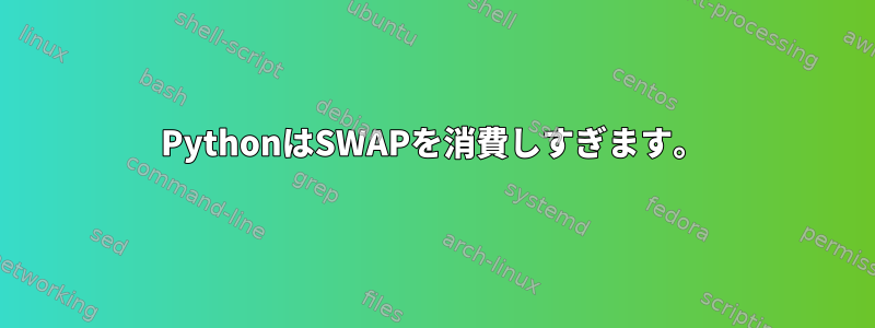 PythonはSWAPを消費しすぎます。