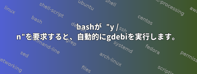 bashが "y / n"を要求すると、自動的にgdebiを実行します。