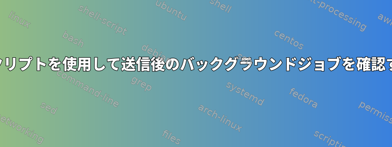 スクリプトを使用して送信後のバックグラウンドジョブを確認する