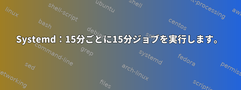 Systemd：15分ごとに15分ジョブを実行します。