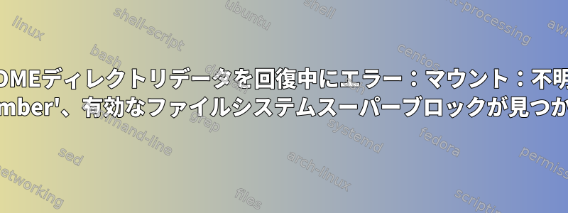 USB外付けHDDから古いHOMEディレクトリデータを回復中にエラー：マウント：不明なファイルシステムタイプ 'LVM2_member'、有効なファイルシステムスーパーブロックが見つかりません。