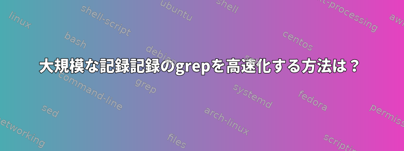 大規模な記録記録のgrepを高速化する方法は？