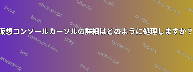 仮想コンソールカーソルの詳細はどのように処理しますか？