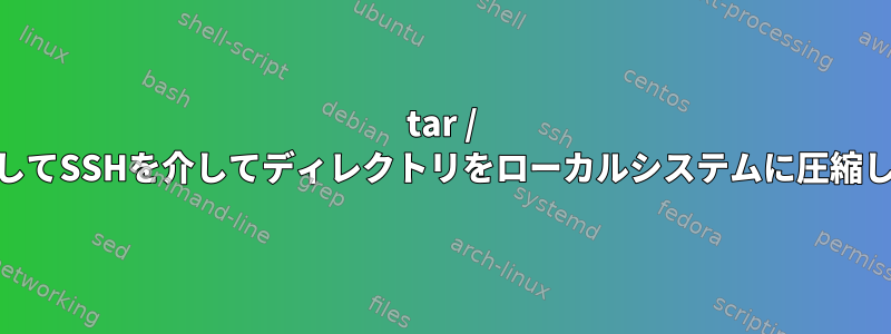 tar / gzを使用してSSHを介してディレクトリをローカルシステムに圧縮しますか？