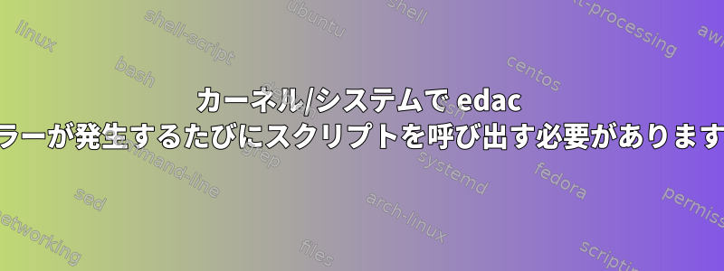 カーネル/システムで edac エラーが発生するたびにスクリプトを呼び出す必要があります。