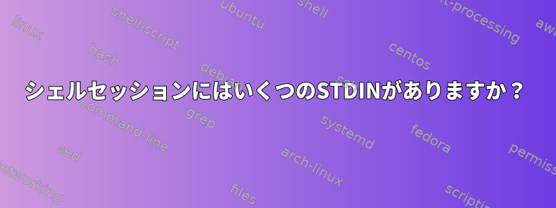 シェルセッションにはいくつのSTDINがありますか？