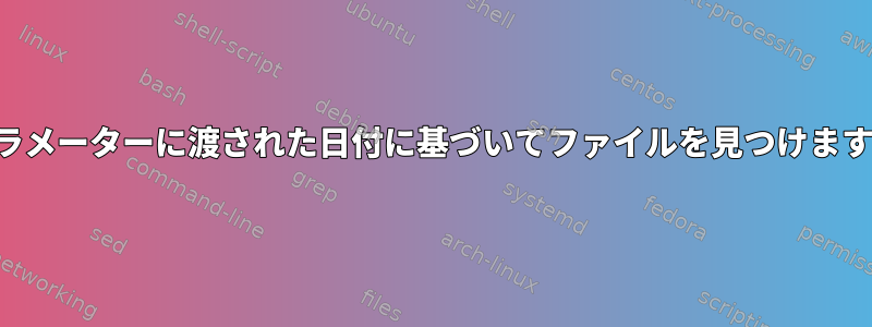 パラメーターに渡された日付に基づいてファイルを見つけます。