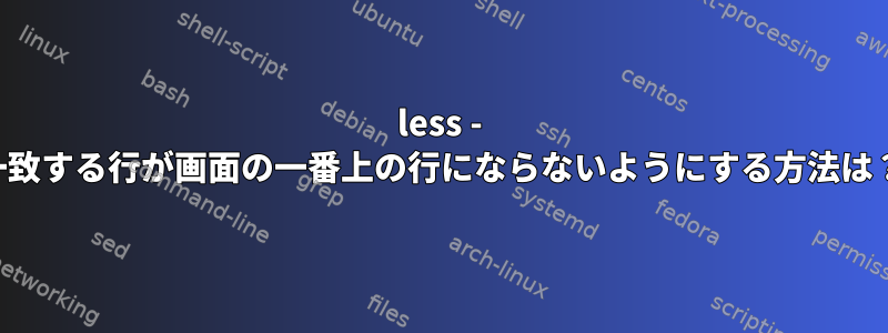 less - 一致する行が画面の一番上の行にならないようにする方法は？