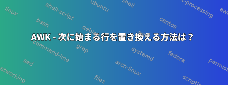 AWK - 次に始まる行を置き換える方法は？