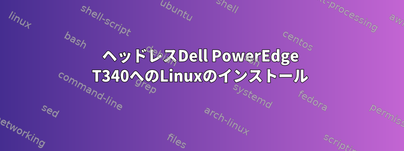 ヘッドレスDell PowerEdge T340へのLinuxのインストール