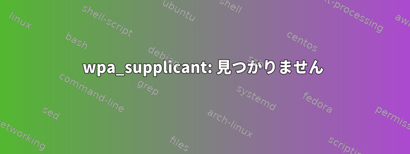 wpa_supplicant: 見つかりません