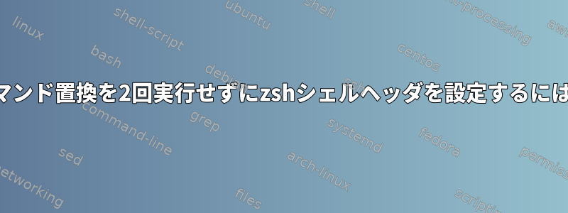 コマンド置換を2回実行せずにzshシェルヘッダを設定するには？