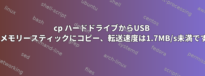 cp ハードドライブからUSB 3.0メモリースティックにコピー、転送速度は1.7MB/s未満です！