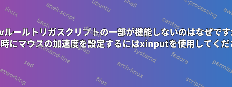 udevルールトリガスクリプトの一部が機能しないのはなぜですか？ （挿入時にマウスの加速度を設定するにはxinputを使用してください）