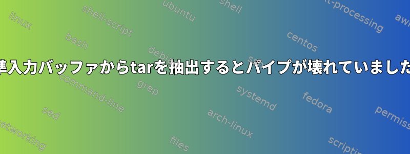 標準入力バッファからtarを抽出するとパイプが壊れていました。