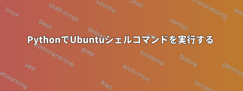 PythonでUbuntuシェルコマンドを実行する