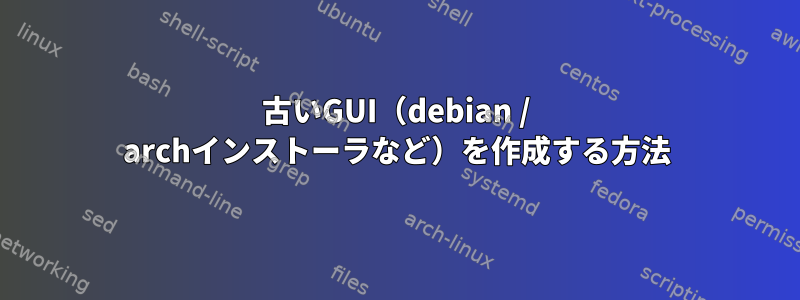 古いGUI（debian / archインストーラなど）を作成する方法