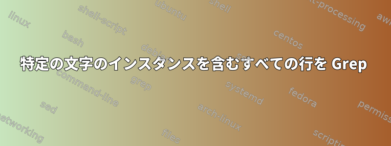 特定の文字のインスタンスを含むすべての行を Grep