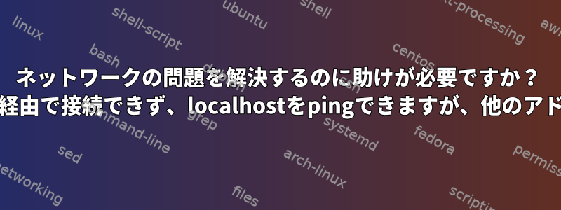 ネットワークの問題を解決するのに助けが必要ですか？ Wi-Fiまたはイーサネット経由で接続できず、localhostをpingできますが、他のアドレスはpingできません。