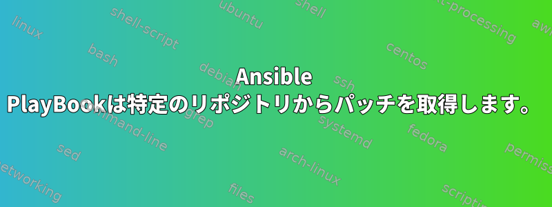 Ansible PlayBookは特定のリポジトリからパッチを取得します。