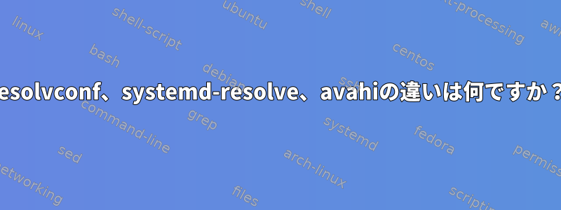 resolvconf、systemd-resolve、avahiの違いは何ですか？