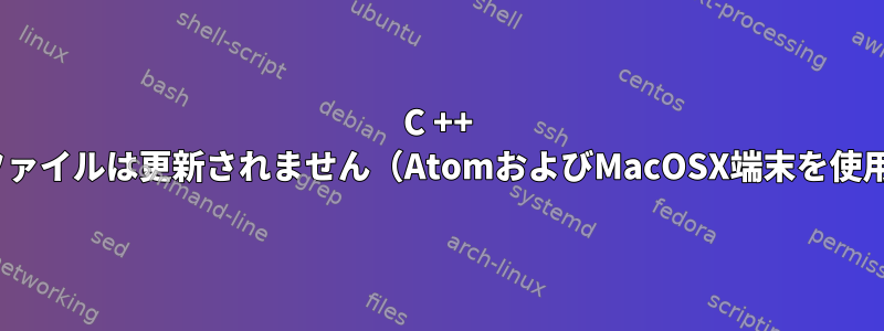 C ++ exeファイルは更新されません（AtomおよびMacOSX端末を使用）。