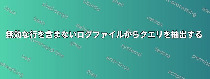 無効な行を含まないログファイルからクエリを抽出する