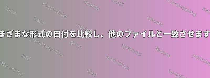 さまざまな形式の日付を比較し、他のファイルと一致させます。