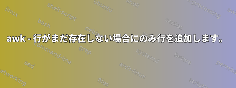 awk - 行がまだ存在しない場合にのみ行を追加します。