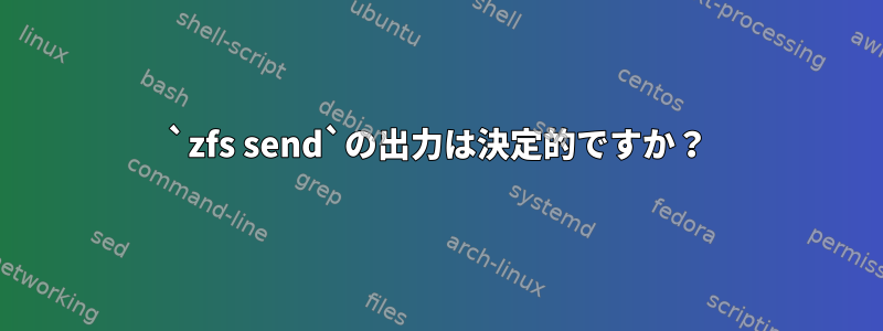 `zfs send`の出力は決定的ですか？