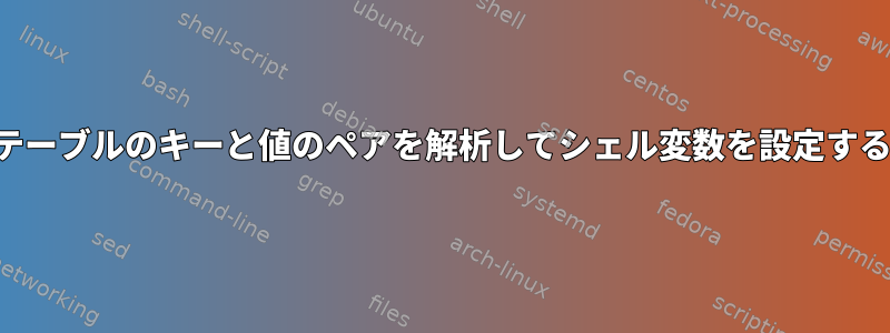 テーブルのキーと値のペアを解析してシェル変数を設定する