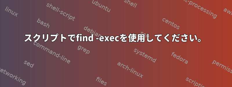 スクリプトでfind -execを使用してください。