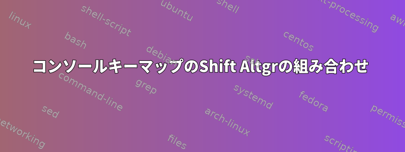 コンソールキーマップのShift Altgrの組み合わせ