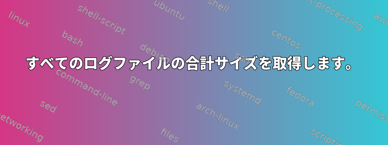 すべてのログファイルの合計サイズを取得します。