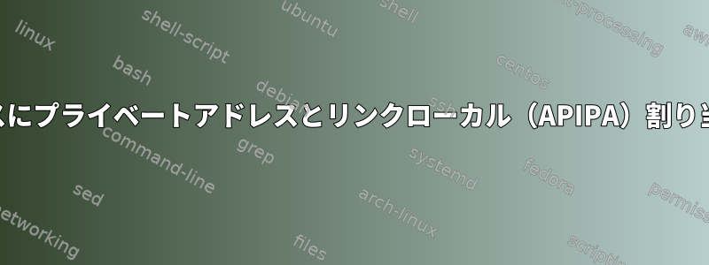 私のLinuxシステムのIPv4インターフェイスにプライベートアドレスとリンクローカル（APIPA）割り当てアドレスの両方があるのはなぜですか？