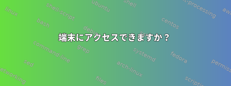 端末にアクセスできますか？