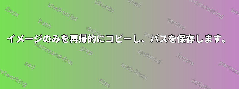 イメージのみを再帰的にコピーし、パスを保存します。