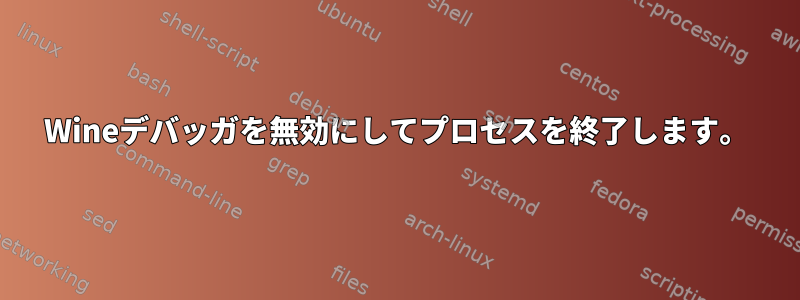 Wineデバッガを無効にしてプロセスを終了します。