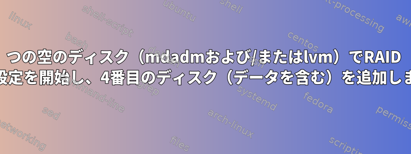 3つの空のディスク（mdadmおよび/またはlvm）でRAID 10の設定を開始し、4番目のディスク（データを含む）を追加します。