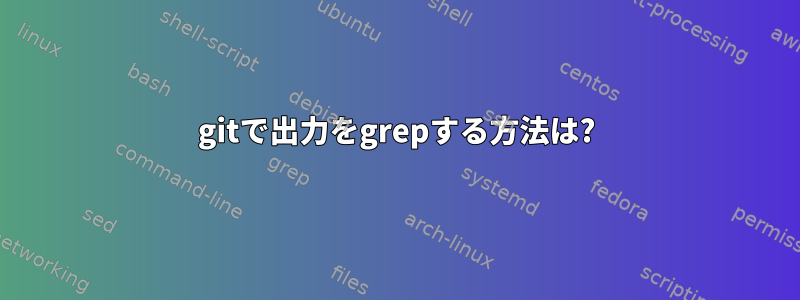 gitで出力をgrepする方法は?