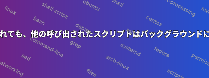 &amp;が与えられても、他の呼び出されたスクリプトはバックグラウンドに移動しません。