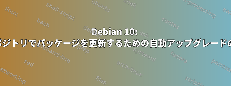 Debian 10: 不安定なリポジトリでパッケージを更新するための自動アップグレードの正しい設定