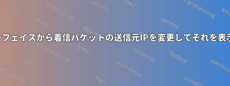 同じインターフェイスから着信パケットの送信元IPを変更してそれを表示するには？