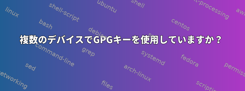 複数のデバイスでGPGキーを使用していますか？