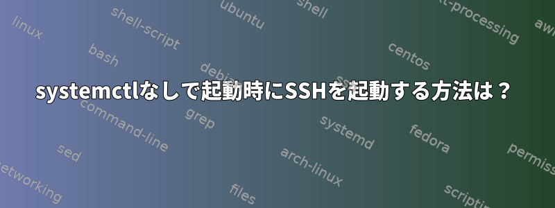 systemctlなしで起動時にSSHを起動する方法は？